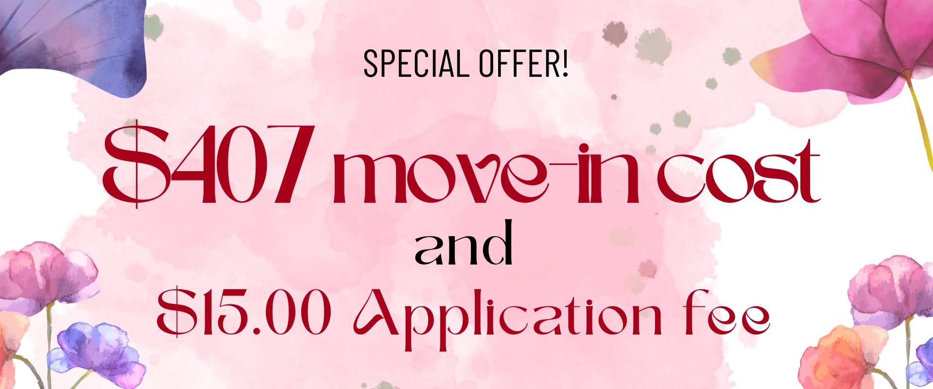 Special Offer   $407.00 move-in cost and   $15.00 Application fee